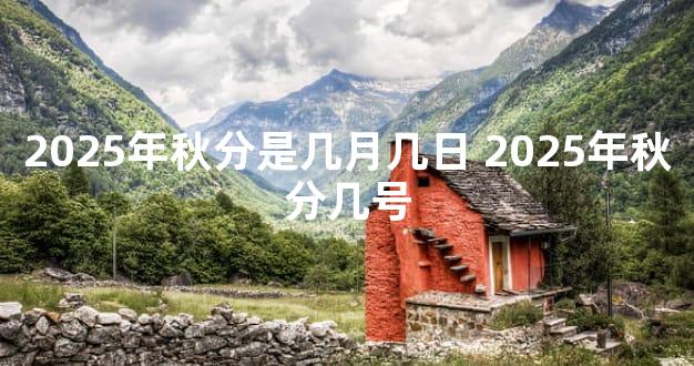 2025年秋分是几月几日 2025年秋分几号